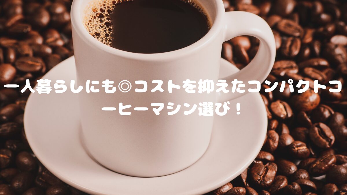 一人暮らしにも◎コストを抑えたコンパクトコーヒーマシン選びアイキャッチ画像