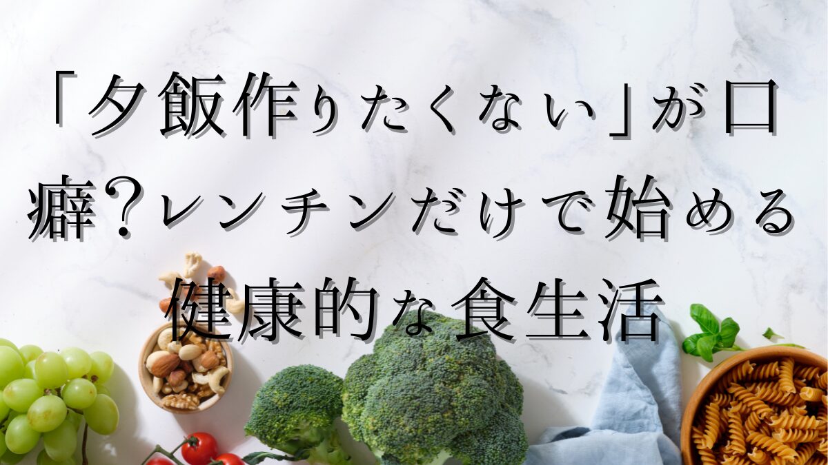 「夕飯作りたくない」が口癖？レンチンだけで始める健康的な食生活の記事アイキャッチ画像