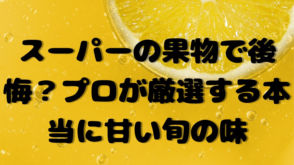 スーパーの果物で後悔？プロが厳選する本当に甘い旬の味の記事のアイキャッチ画像