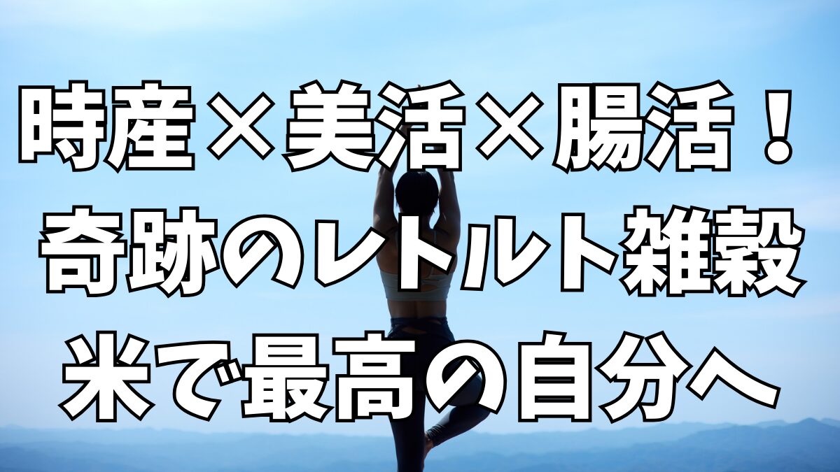 時産×美活×腸活！奇跡のレトルト雑穀米で最高の自分へ記事アイキャッチ画像