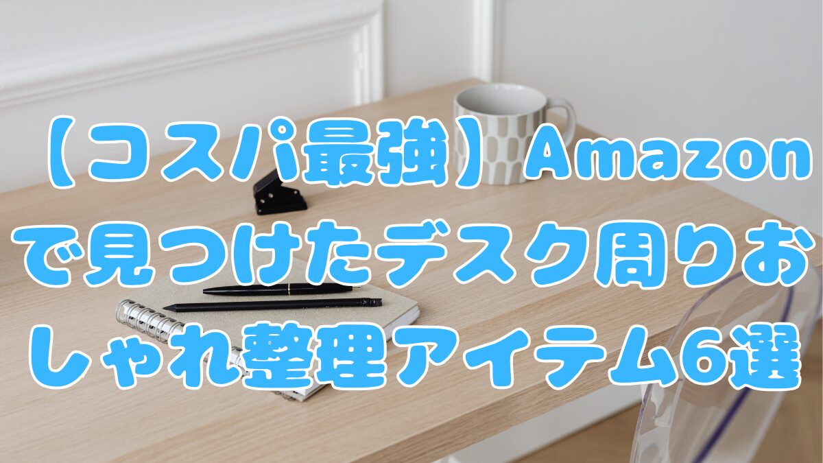 【コスパ最強】Amazonで見つけたデスク周りおしゃれ整理アイテム6選記事アイキャッチ画像