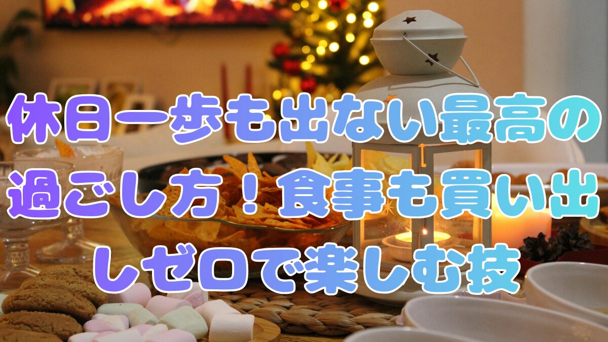 休日一歩も出ない最高の過ごし方！食事も買い出しゼロで楽しむ技記事アイキャッチ画像