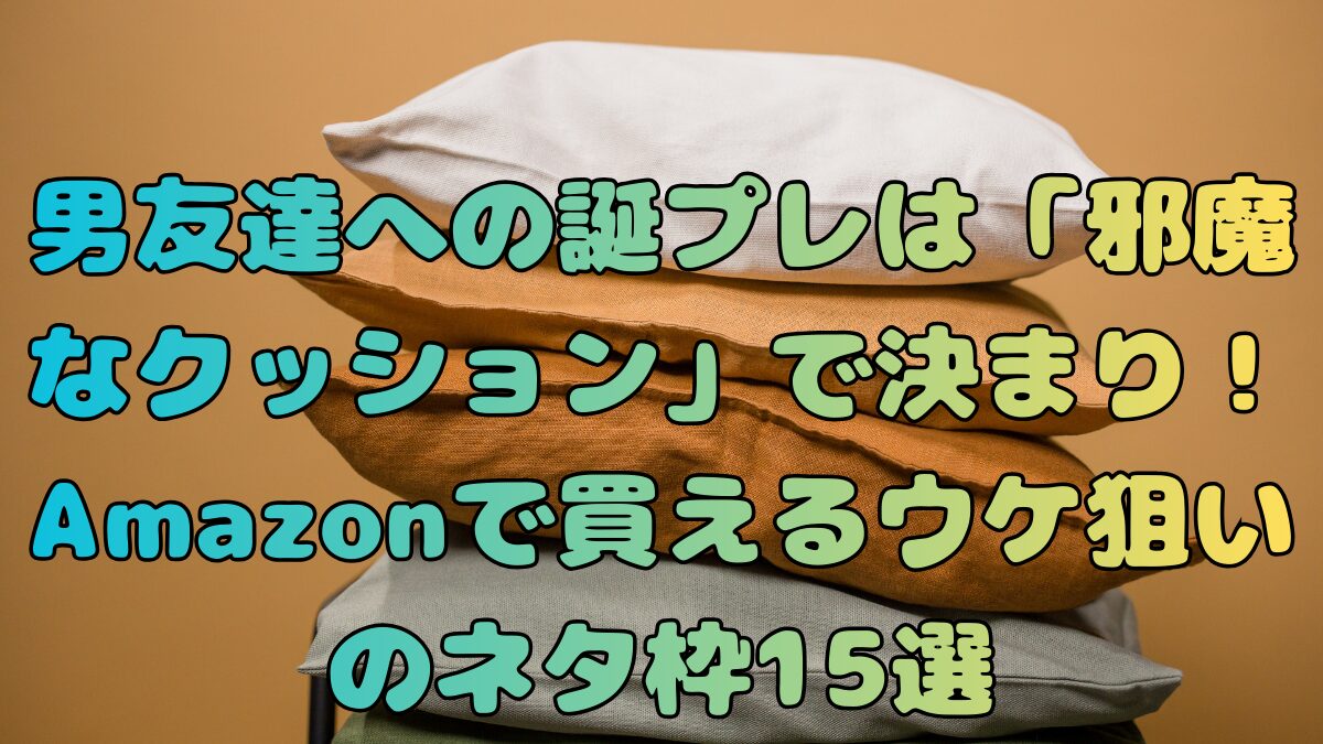 男友達への誕プレは「邪魔なクッション」で決まり！Amazonで買えるウケ狙いのネタ枠15選記事アイキャッチ画像